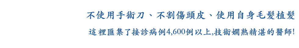 不使用手術刀、不割傷頭皮、使用自身毛髮植髮、裡匯集了接診病例4,600例以上,技術嫻熟精湛的醫師!